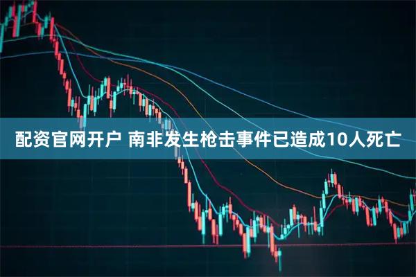 配资官网开户 南非发生枪击事件已造成10人死亡