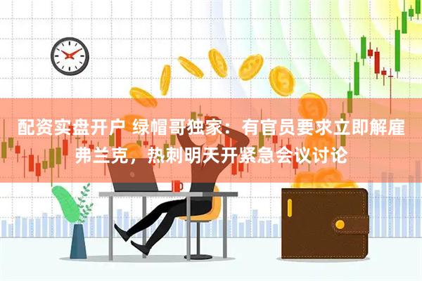 配资实盘开户 绿帽哥独家：有官员要求立即解雇弗兰克，热刺明天开紧急会议讨论