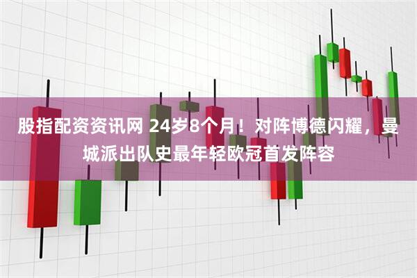 股指配资资讯网 24岁8个月！对阵博德闪耀，曼城派出队史最年轻欧冠首发阵容