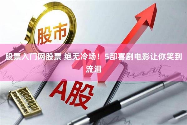 股票入门网股票 绝无冷场！5部喜剧电影让你笑到流泪