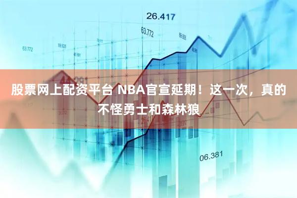 股票网上配资平台 NBA官宣延期！这一次，真的不怪勇士和森林狼