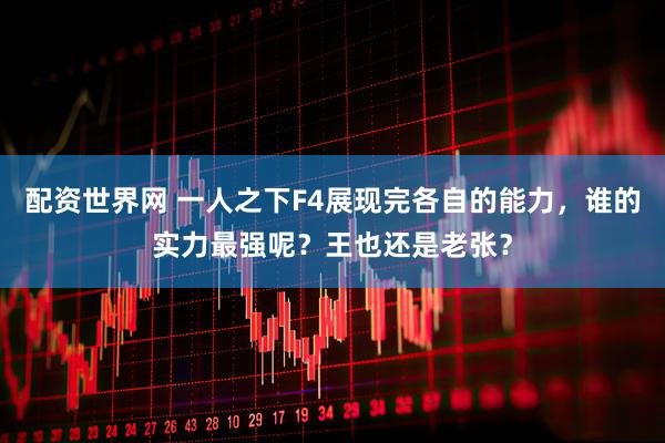 配资世界网 一人之下F4展现完各自的能力，谁的实力最强呢？王也还是老张？