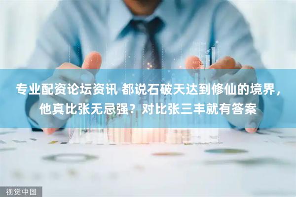专业配资论坛资讯 都说石破天达到修仙的境界，他真比张无忌强？对比张三丰就有答案