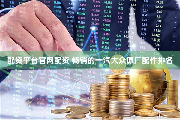 配资平台官网配资 畅销的一汽大众原厂配件排名