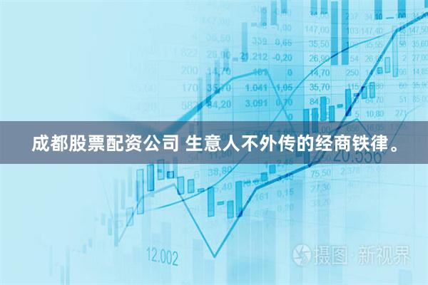 成都股票配资公司 生意人不外传的经商铁律。