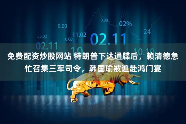 免费配资炒股网站 特朗普下达通牒后，赖清德急忙召集三军司令，韩国瑜被迫赴鸿门宴