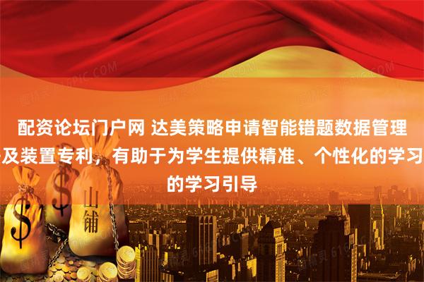 配资论坛门户网 达美策略申请智能错题数据管理方法及装置专利，有助于为学生提供精准、个性化的学习引导