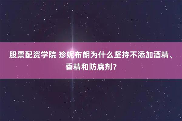 股票配资学院 珍妮布朗为什么坚持不添加酒精、香精和防腐剂？