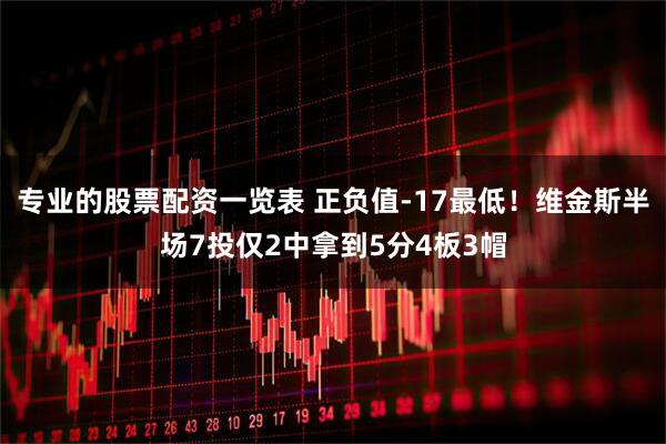 专业的股票配资一览表 正负值-17最低！维金斯半场7投仅2中拿到5分4板3帽