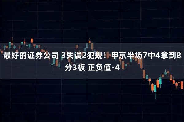最好的证券公司 3失误2犯规！申京半场7中4拿到8分3板 正负值-4