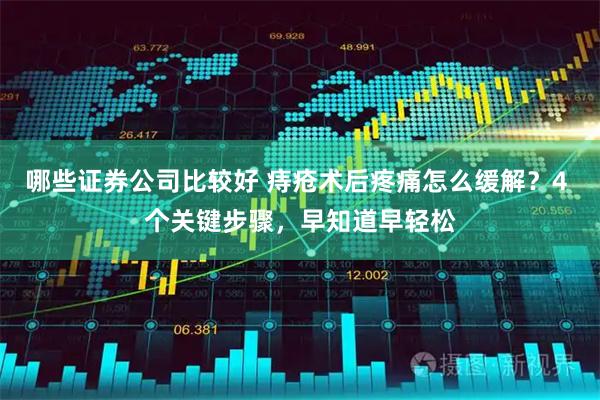 哪些证券公司比较好 痔疮术后疼痛怎么缓解？4 个关键步骤，早知道早轻松