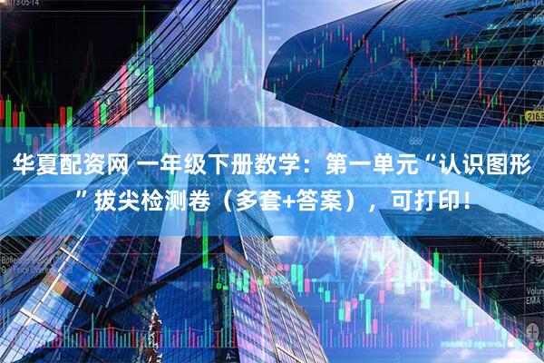 华夏配资网 一年级下册数学：第一单元“认识图形”拔尖检测卷（多套+答案），可打印！