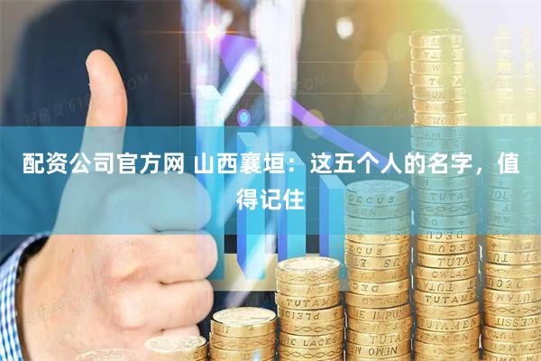 配资公司官方网 山西襄垣：这五个人的名字，值得记住
