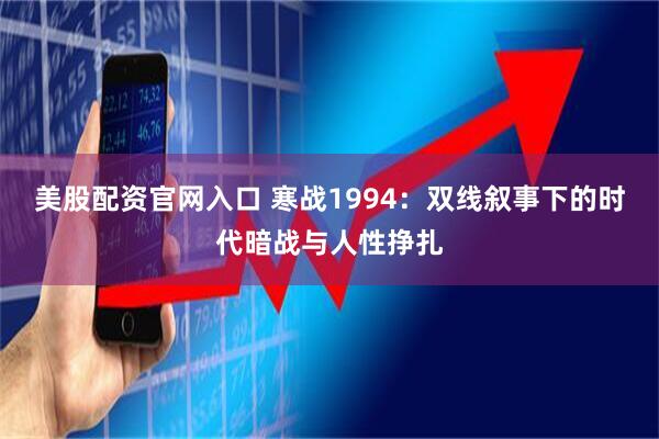 美股配资官网入口 寒战1994：双线叙事下的时代暗战与人性挣扎